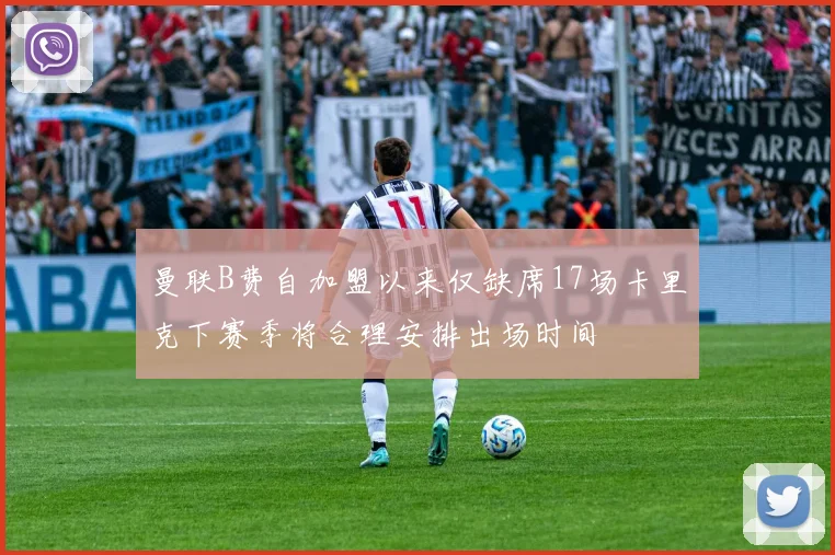 曼联B费自加盟以来仅缺席17场卡里克下赛季将合理安排出场时间