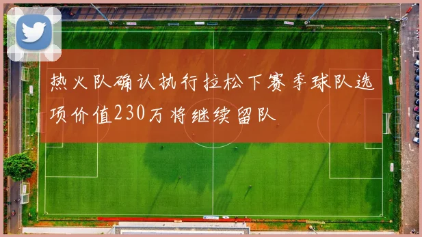 热火队确认执行拉松下赛季球队选项价值230万将继续留队
