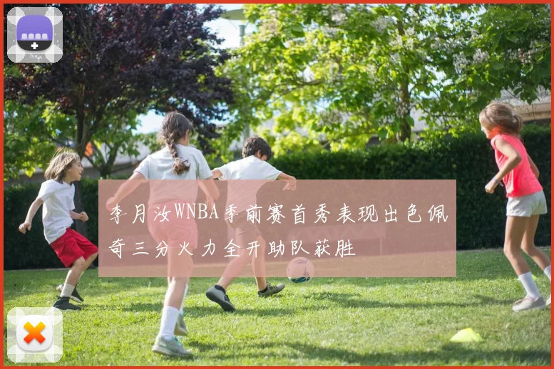 李月汝WNBA季前赛首秀表现出色佩奇三分火力全开助队获胜