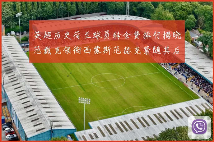 英超历史荷兰球员转会费排行揭晓范戴克领衔西蒙斯范赫克紧随其后
