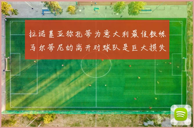 拉诺基亚称孔蒂为意大利最佳教练马尔蒂尼的离开对球队是巨大损失