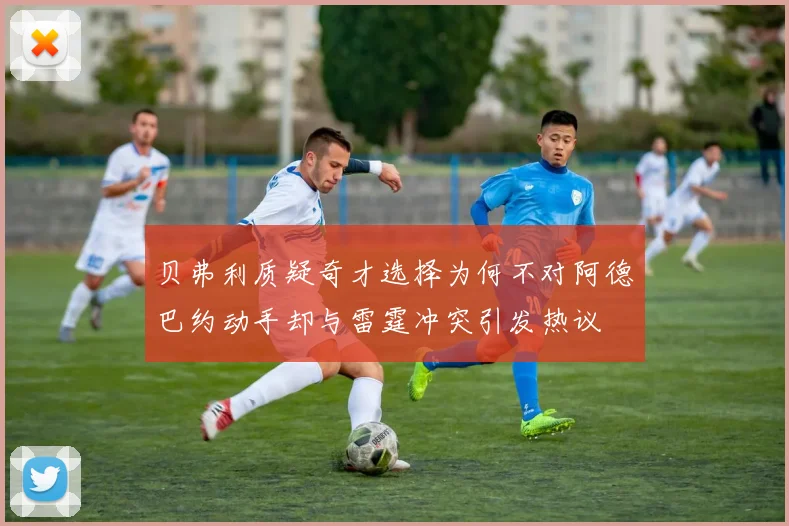 贝弗利质疑奇才选择为何不对阿德巴约动手却与雷霆冲突引发热议