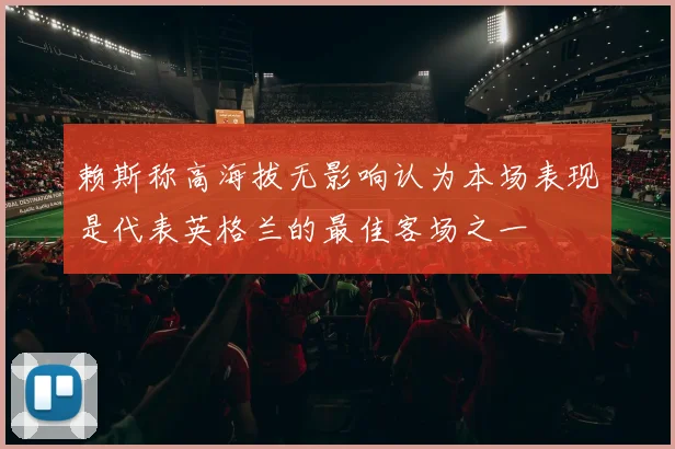 赖斯称高海拔无影响认为本场表现是代表英格兰的最佳客场之一