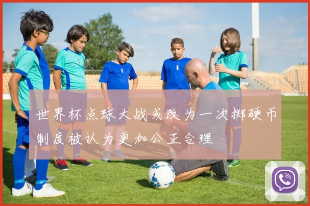世界杯点球大战或改为一次掷硬币制度被认为更加公正合理