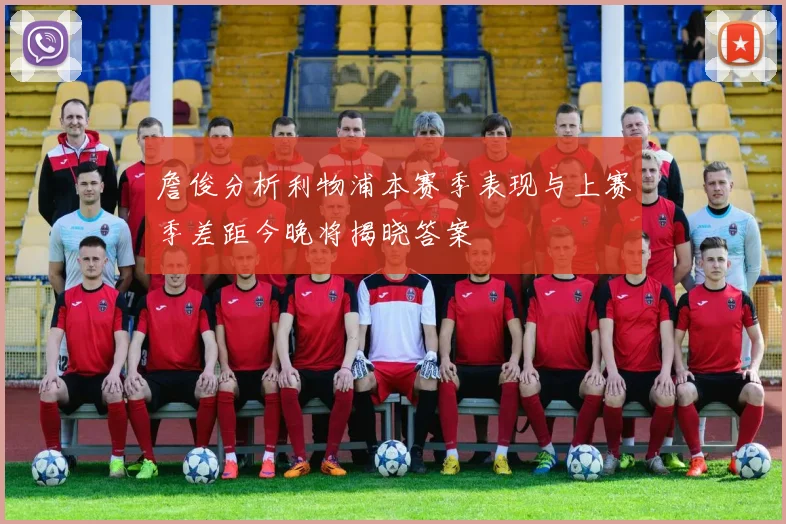 詹俊分析利物浦本赛季表现与上赛季差距今晚将揭晓答案