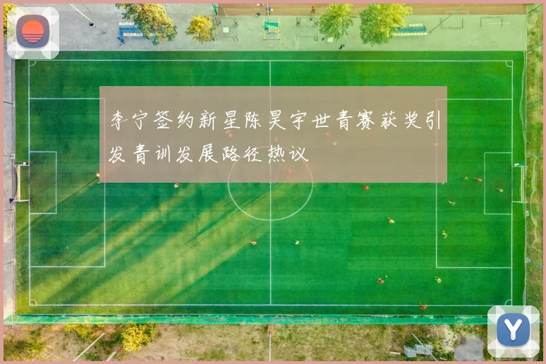 李宁签约新星陈昊宇世青赛获奖引发青训发展路径热议